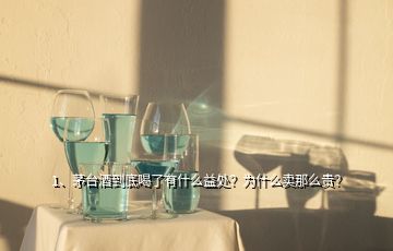 1、茅台酒到底喝了有什么益处？为什么卖那么贵？