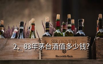 2、83年茅台酒值多少钱？