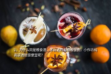 2、为什么同是粮食酒，茅台酒和五粮液很贵，小作坊纯高梁酒就很便宜呢？