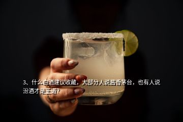 3、什么白酒建议收藏，大部分人说酱香茅台，也有人说汾酒才是王道？