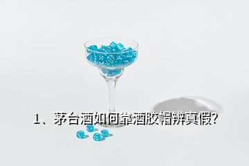 1、茅台酒如何靠酒胶帽辨真假？