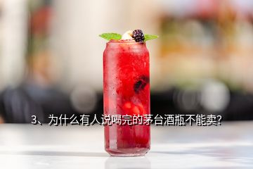 3、为什么有人说喝完的茅台酒瓶不能卖？