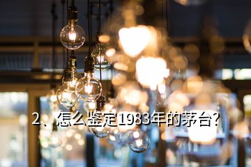 2、怎么鉴定1983年的茅台？