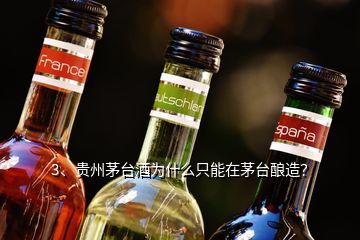 3、贵州茅台酒为什么只能在茅台酿造？