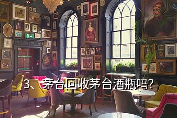 3、茅台回收茅台酒瓶吗？