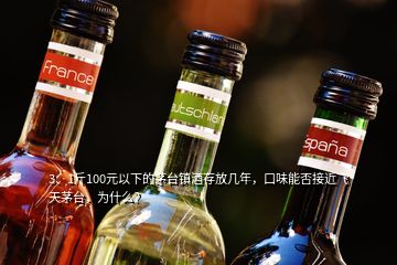 3、1斤100元以下的茅台镇酒存放几年，口味能否接近飞天茅台，为什么？