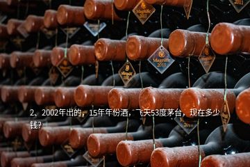 2、2002年出的，15年年份酒，飞天53度茅台，现在多少钱？