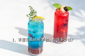 1、手里有瓶86年茅台，价值多少钱？