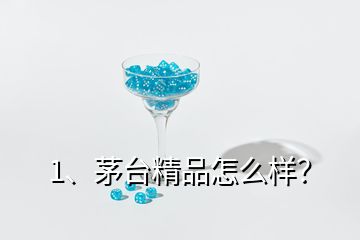 1、茅台精品怎么样？