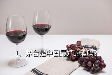 1、茅台是中国最好的酒吗？