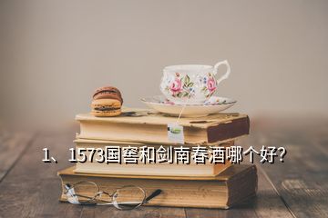 1、1573国窖和剑南春酒哪个好？