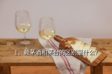 1、赖茅酒和茅台的区别是什么？