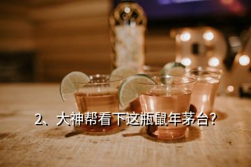 2、大神帮看下这瓶鼠年茅台？