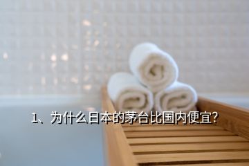 1、为什么日本的茅台比国内便宜？