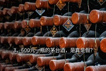 3、600元一瓶的茅台酒，是真是假？