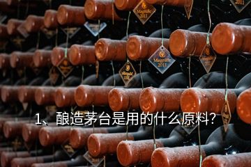 1、酿造茅台是用的什么原料？