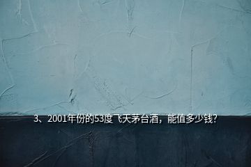 3、2001年份的53度飞天茅台酒，能值多少钱？