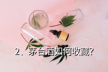 2、茅台酒如何收藏？