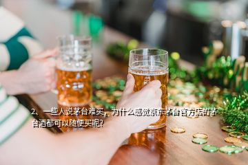 2、一些人说茅台难买，为什么感觉京东茅台官方店的茅台酒都可以随便买呢？