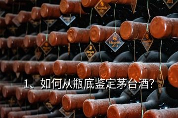 1、如何从瓶底鉴定茅台酒？