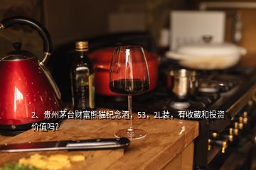 2、贵州茅台财富熊猫纪念酒，53，2L装，有收藏和投资价值吗？