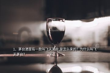 1、茅台酒里有一款叫飞天茅台,是怎么来的？为什么叫飞天茅台？