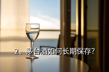 2、茅台酒如何长期保存？