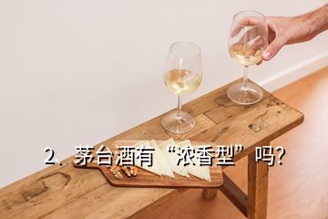 2、茅台酒有“浓香型”吗？