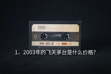 1、2003年的飞天茅台是什么价格？