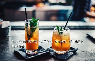 1、放了10年的53度飞天茅台酒，500ml的，现在出售是什么价格？