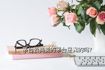 1、茅台云商卖的茅台是真的吗？