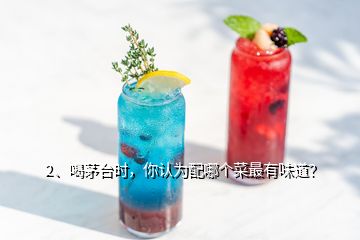 2、喝茅台时，你认为配哪个菜最有味道？