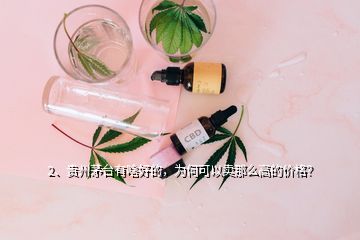 2、贵州茅台有啥好的，为何可以卖那么高的价格？