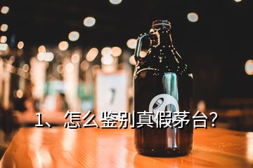 1、怎么鉴别真假茅台？