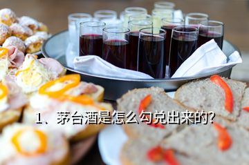 1、茅台酒是怎么勾兑出来的？