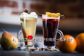 4、现在怎么才可以平价购买一瓶茅台？