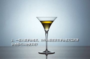 2、一些人说茅台难买，为什么感觉京东茅台官方店的茅台酒都可以随便买呢？