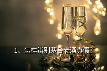 1、怎样辨别茅台老酒真假？