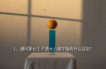 1、请问茅台王子酒大小酒字版有什么区别？