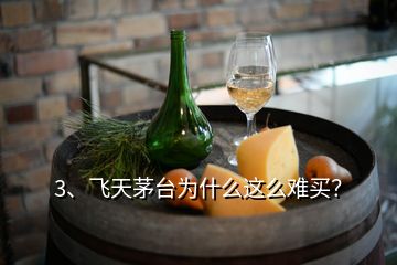 3、飞天茅台为什么这么难买？