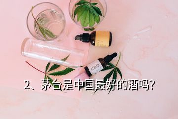 2、茅台是中国最好的酒吗？