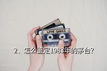 2、怎么鉴定1983年的茅台？