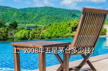 1、2008年五星茅台多少钱？