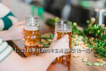 1、2018茅台酒狗年生肖酒多少钱一瓶？