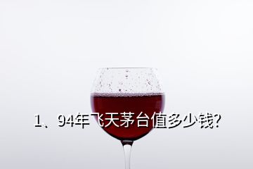 1、94年飞天茅台值多少钱？