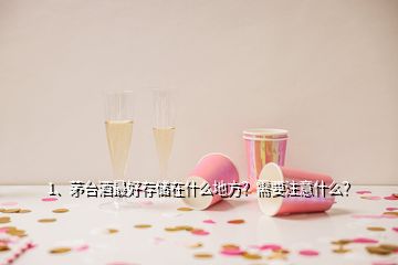 1、茅台酒最好存储在什么地方？需要注意什么？