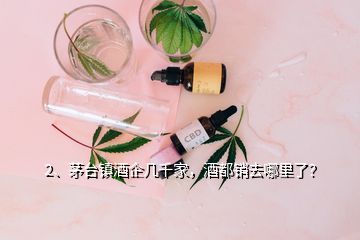 2、茅台镇酒企几千家，酒都销去哪里了？