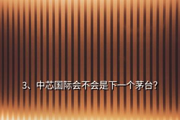 3、中芯国际会不会是下一个茅台？