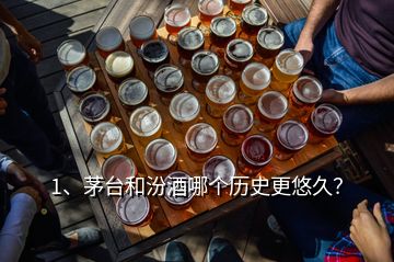 1、茅台和汾酒哪个历史更悠久？