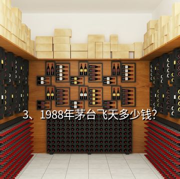 3、1988年茅台飞天多少钱？